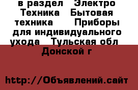  в раздел : Электро-Техника » Бытовая техника »  » Приборы для индивидуального ухода . Тульская обл.,Донской г.